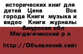 12 исторических книг для детей › Цена ­ 2 000 - Все города Книги, музыка и видео » Книги, журналы   . Амурская обл.,Магдагачинский р-н